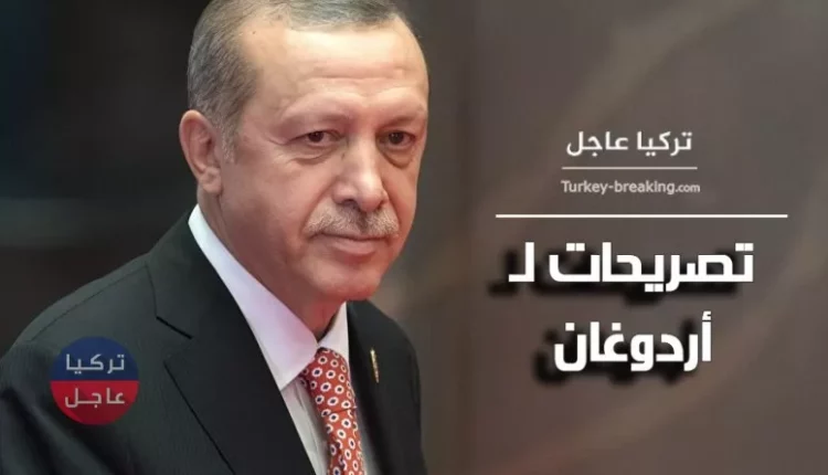 تركيا عاجل تصريحات للرئيس التركي رجب طيب أردوغان