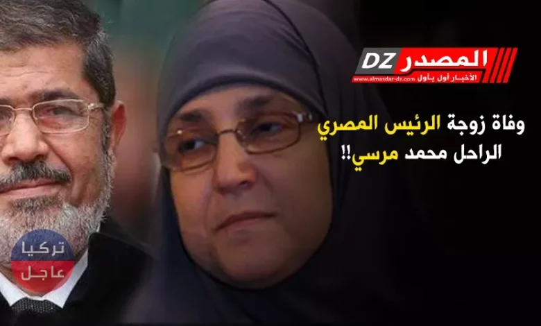 وفاة زوجة محمد مرسي الرئيس المصري الراحل !!